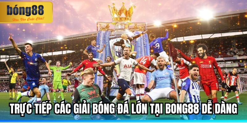 Trực tiếp các giải bóng đá lớn tại BONG88 dễ dàng