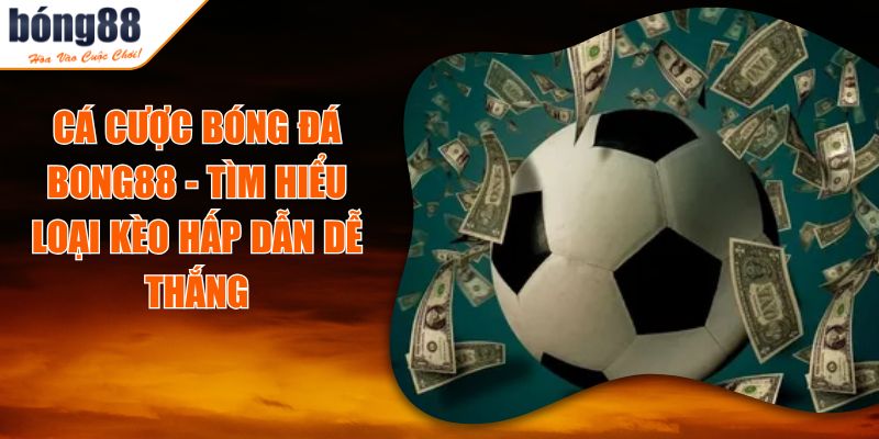 Cá Cược Bóng Đá BONG88 - Tìm Hiểu Loại Kèo Hấp Dẫn Dễ Thắng